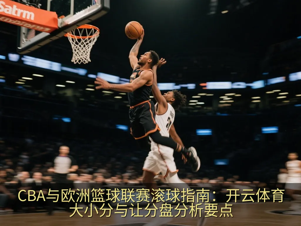 CBA与欧洲篮球联赛滚球指南：开云体育大小分与让分盘分析要点